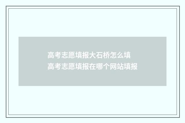 高考志愿填报大石桥怎么填 高考志愿填报在哪个网站填报