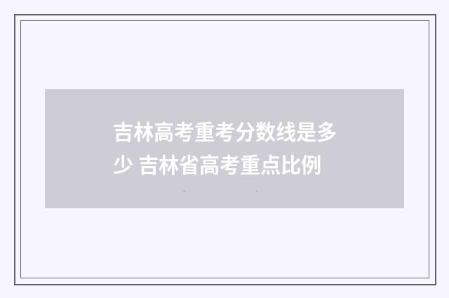吉林高考重考分数线是多少 吉林省高考重点比例