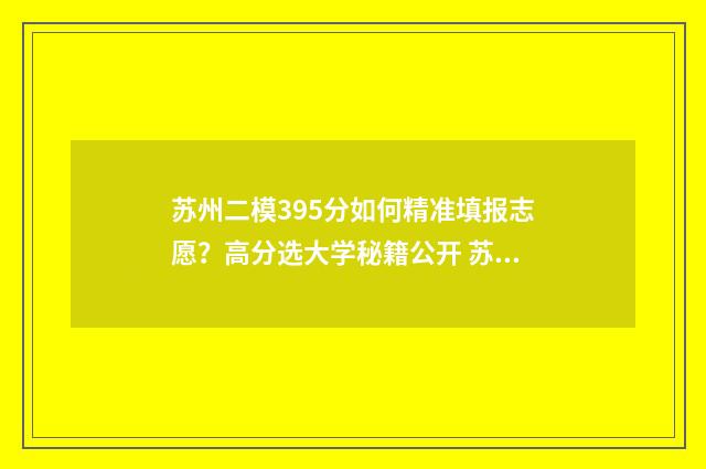 苏州二模395分如何精准填报志愿？高分选大学秘籍公开 苏州高考二模分数