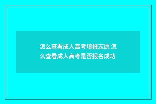 怎么查看成人高考填报志愿 怎么查看成人高考是否报名成功