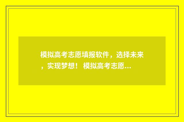 模拟高考志愿填报软件，选择未来，实现梦想！ 模拟高考志愿填报系统官网