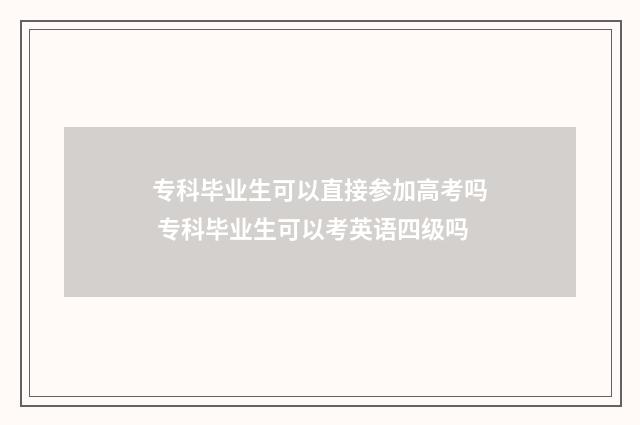 专科毕业生可以直接参加高考吗 专科毕业生可以考英语四级吗