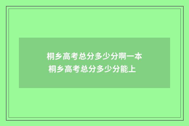桐乡高考总分多少分啊一本 桐乡高考总分多少分能上