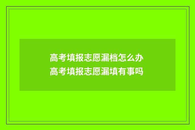 高考填报志愿漏档怎么办 高考填报志愿漏填有事吗