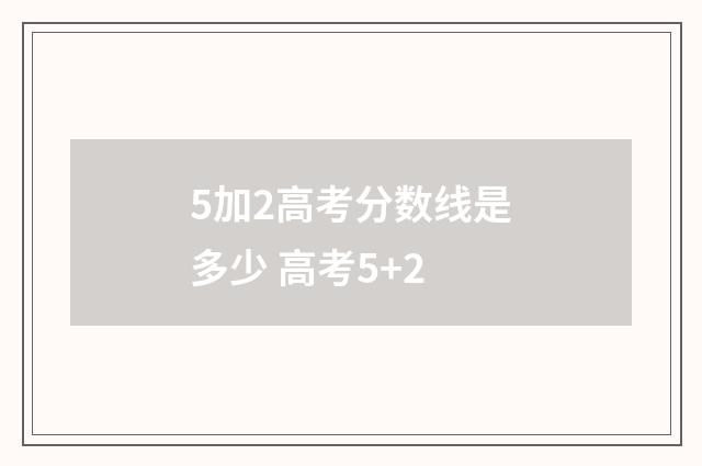 5加2高考分数线是多少 高考5+2