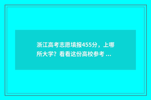 浙江高考志愿填报455分，上哪所大学？看看这份高校参考 浙江高考志愿填报可以填几个学校