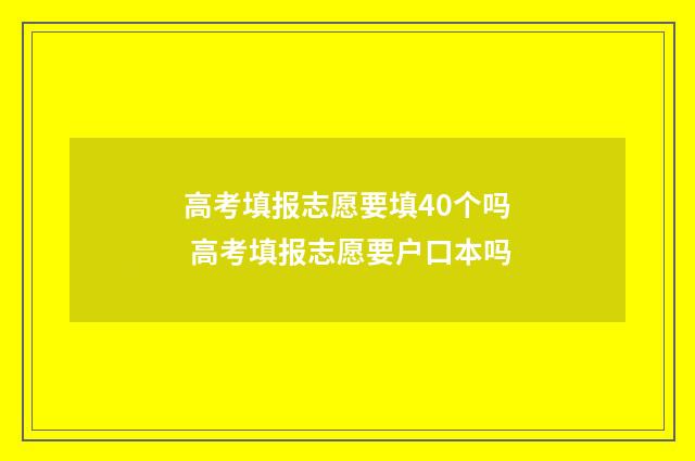 高考填报志愿要填40个吗 高考填报志愿要户口本吗