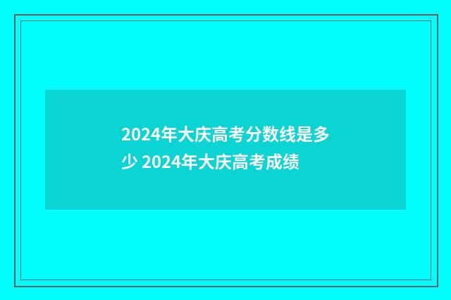2024年大庆高考分数线是多少 2024年大庆高考成绩