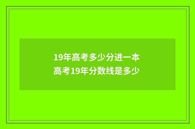 19年高考多少分进一本 高考19年分数线是多少