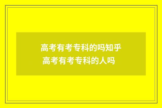 高考有考专科的吗知乎 高考有考专科的人吗
