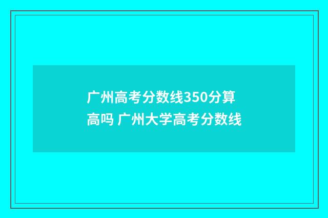 广州高考分数线350分算高吗 广州大学高考分数线