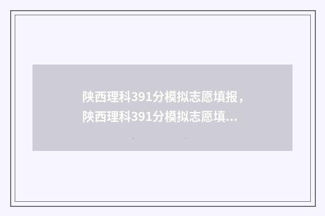 陕西理科391分模拟志愿填报，陕西理科391分模拟志愿填报平台 陕西省理科395分