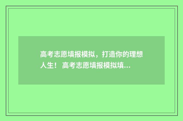 高考志愿填报模拟，打造你的理想人生！ 高考志愿填报模拟填报系统