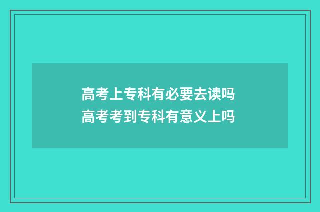 高考上专科有必要去读吗 高考考到专科有意义上吗
