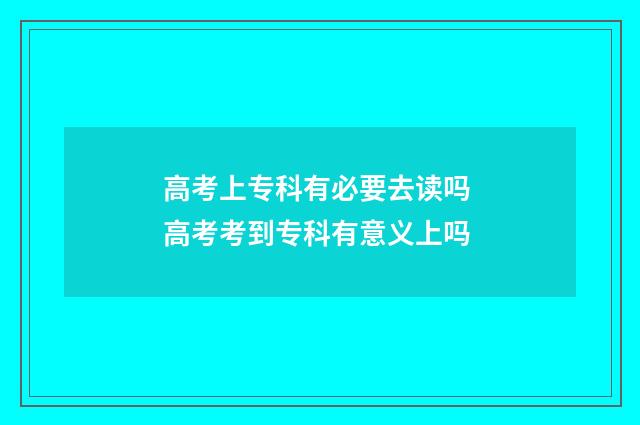 高考上专科有必要去读吗 高考考到专科有意义上吗