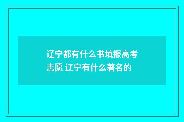 辽宁都有什么书填报高考志愿 辽宁有什么著名的