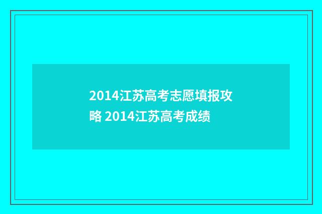 2014江苏高考志愿填报攻略 2014江苏高考成绩