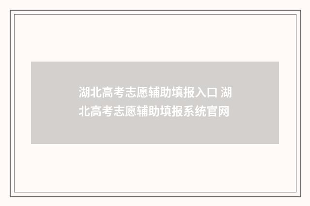 湖北高考志愿辅助填报入口 湖北高考志愿辅助填报系统官网