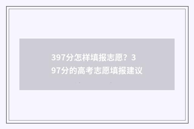 397分怎样填报志愿？397分的高考志愿填报建议