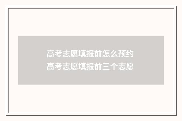 高考志愿填报前怎么预约 高考志愿填报前三个志愿