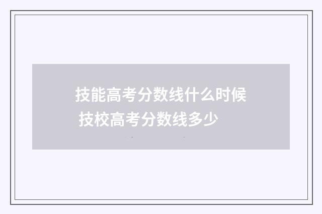 技能高考分数线什么时候 技校高考分数线多少