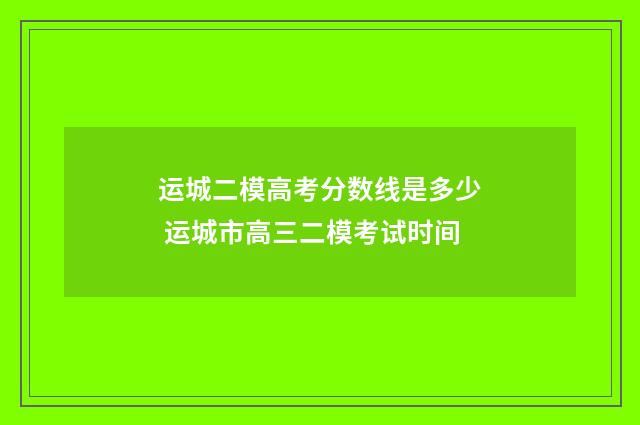 运城二模高考分数线是多少 运城市高三二模考试时间