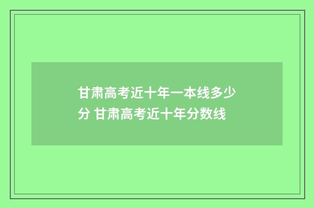 甘肃高考近十年一本线多少分 甘肃高考近十年分数线