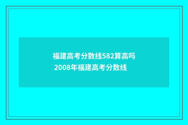 福建高考分数线582算高吗 2008年福建高考分数线