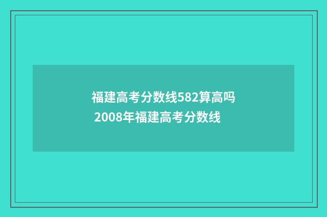福建高考分数线582算高吗 2008年福建高考分数线