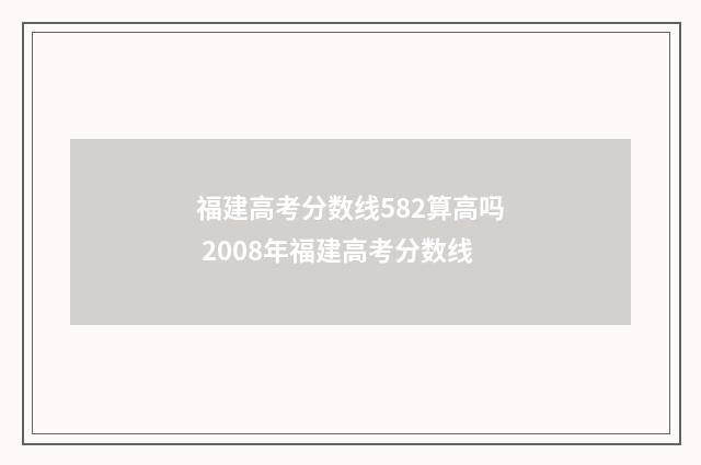 福建高考分数线582算高吗 2008年福建高考分数线