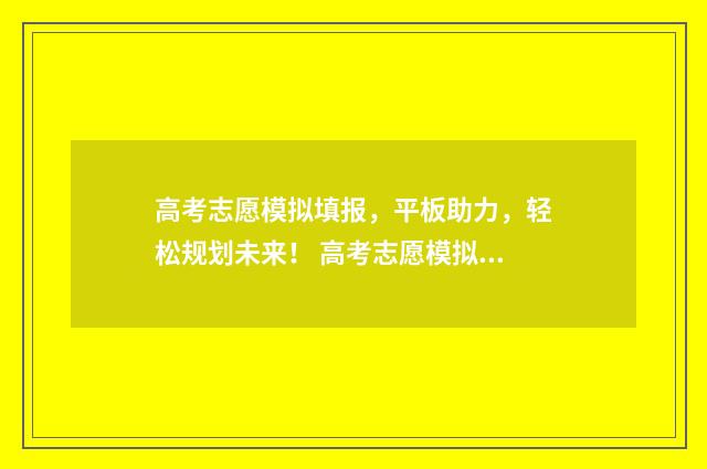 高考志愿模拟填报，平板助力，轻松规划未来！ 高考志愿模拟填报怎么填报的