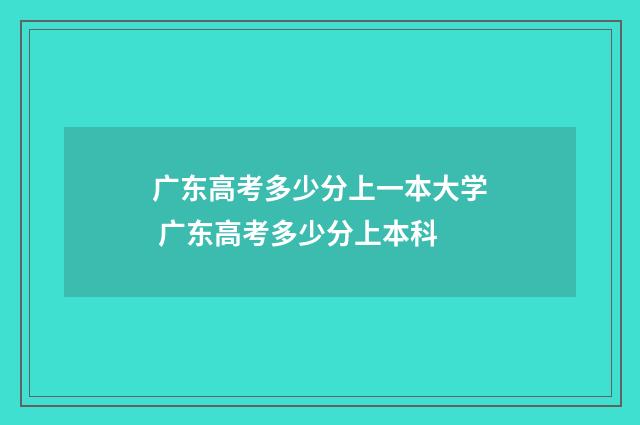 广东高考多少分上一本大学 广东高考多少分上本科