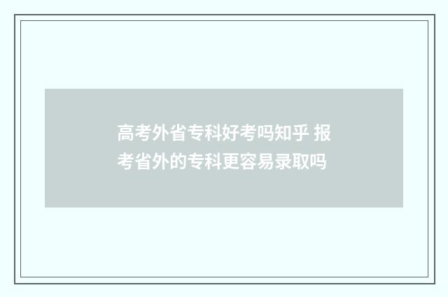 高考外省专科好考吗知乎 报考省外的专科更容易录取吗