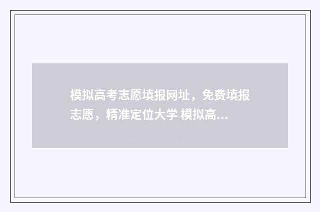 模拟高考志愿填报网址，免费填报志愿，精准定位大学 模拟高考志愿填报