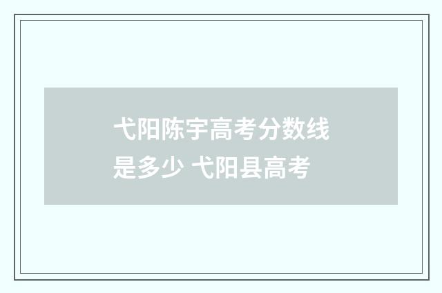 弋阳陈宇高考分数线是多少 弋阳县高考