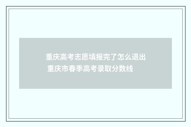 重庆高考志愿填报完了怎么退出 重庆市春季高考录取分数线