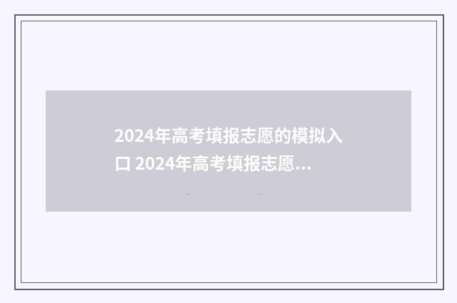 2024年高考填报志愿的模拟入口 2024年高考填报志愿及录取时间表