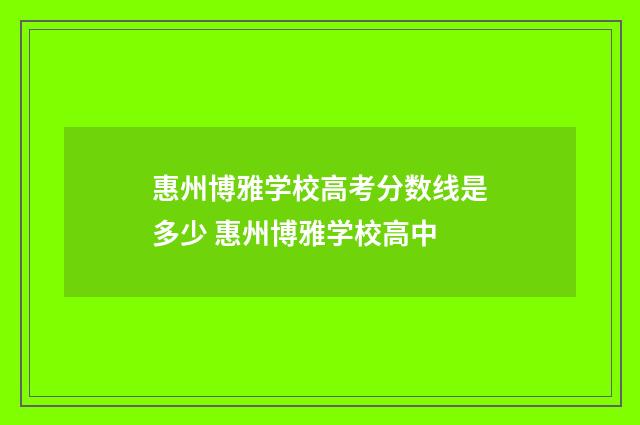 惠州博雅学校高考分数线是多少 惠州博雅学校高中