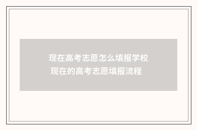 现在高考志愿怎么填报学校 现在的高考志愿填报流程