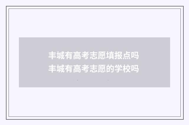 丰城有高考志愿填报点吗 丰城有高考志愿的学校吗
