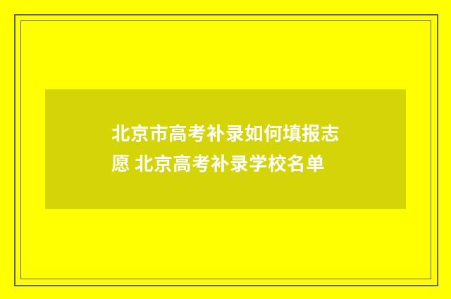 北京市高考补录如何填报志愿 北京高考补录学校名单