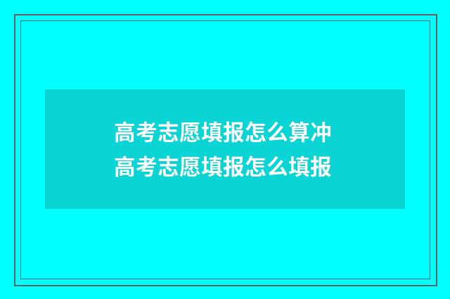 高考志愿填报怎么算冲 高考志愿填报怎么填报