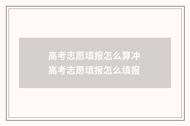 高考志愿填报怎么算冲 高考志愿填报怎么填报