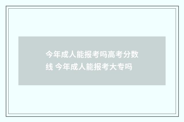 今年成人能报考吗高考分数线 今年成人能报考大专吗