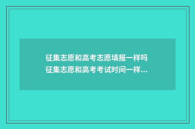 征集志愿和高考志愿填报一样吗 征集志愿和高考考试时间一样吗