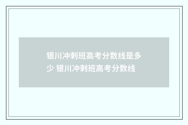 银川冲刺班高考分数线是多少 银川冲刺班高考分数线