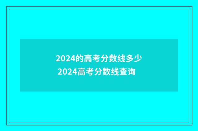 2024的高考分数线多少 2024高考分数线查询