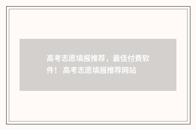 高考志愿填报推荐，最佳付费软件！ 高考志愿填报推荐网站