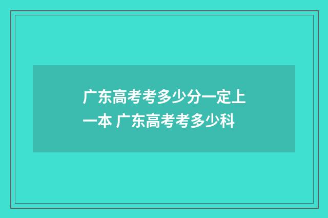 广东高考考多少分一定上一本 广东高考考多少科