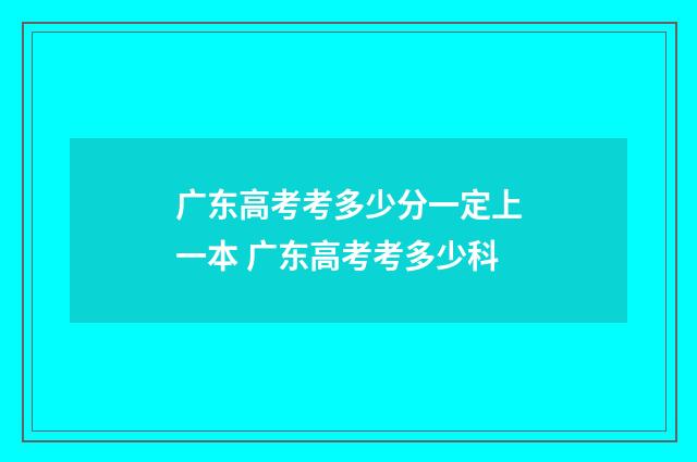 广东高考考多少分一定上一本 广东高考考多少科